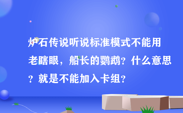 炉石传说听说标准模式不能用老瞎眼，船长的鹦鹉？什么意思？就是不能加入卡组？