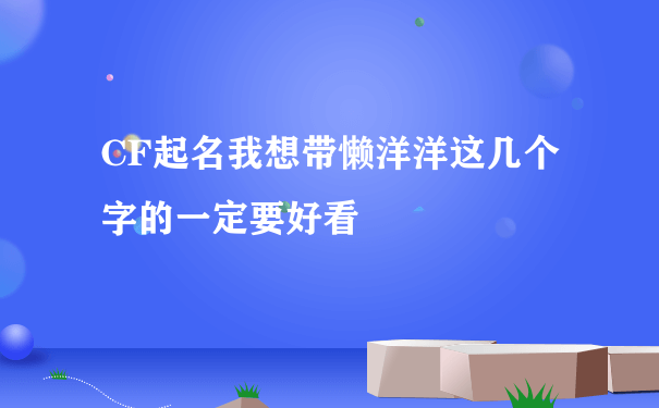 CF起名我想带懒洋洋这几个字的一定要好看