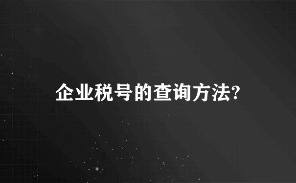 企业税号的查询方法?