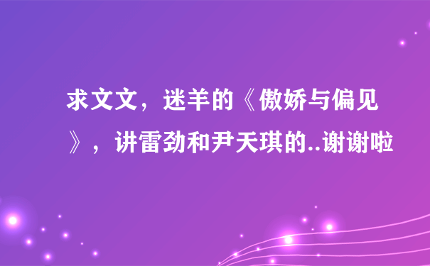 求文文，迷羊的《傲娇与偏见》，讲雷劲和尹天琪的..谢谢啦