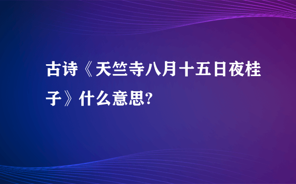 古诗《天竺寺八月十五日夜桂子》什么意思?