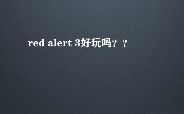 red alert 3好玩吗？？