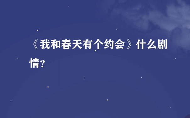 《我和春天有个约会》什么剧情？