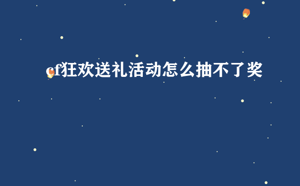 cf狂欢送礼活动怎么抽不了奖