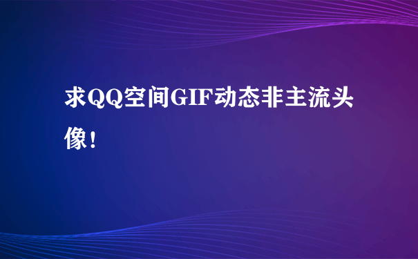 求QQ空间GIF动态非主流头像！