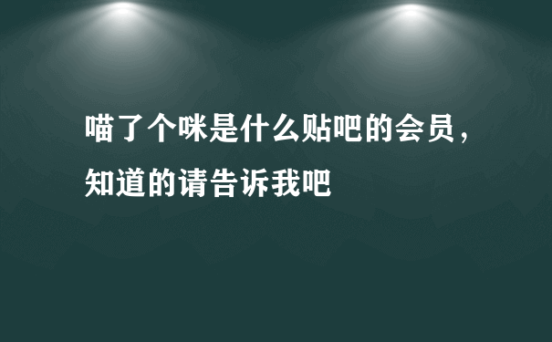 喵了个咪是什么贴吧的会员，知道的请告诉我吧