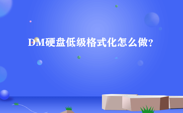 DM硬盘低级格式化怎么做？