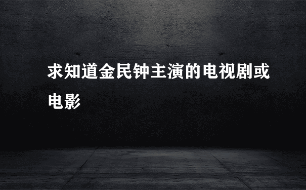 求知道金民钟主演的电视剧或电影