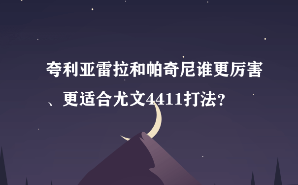 夸利亚雷拉和帕奇尼谁更厉害、更适合尤文4411打法？