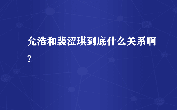 允浩和裴涩琪到底什么关系啊?