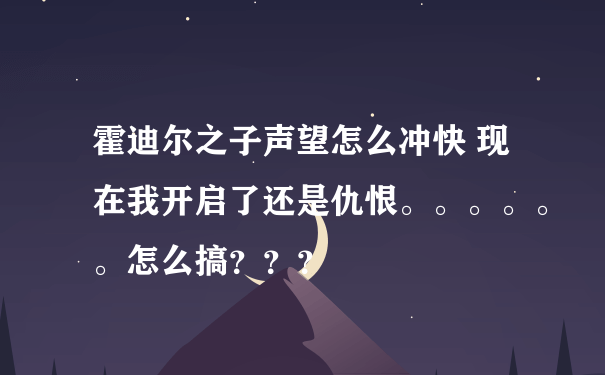 霍迪尔之子声望怎么冲快 现在我开启了还是仇恨。。。。。。怎么搞？？？