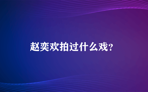 赵奕欢拍过什么戏？