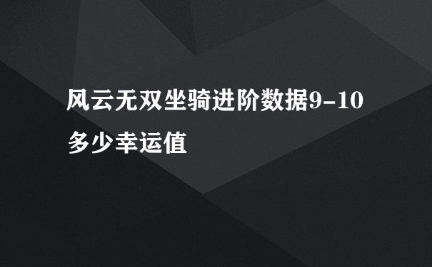 风云无双坐骑进阶数据9-10多少幸运值