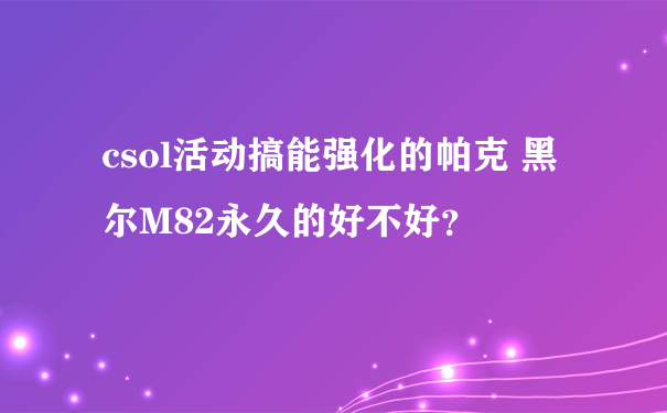 csol活动搞能强化的帕克 黑尔M82永久的好不好？