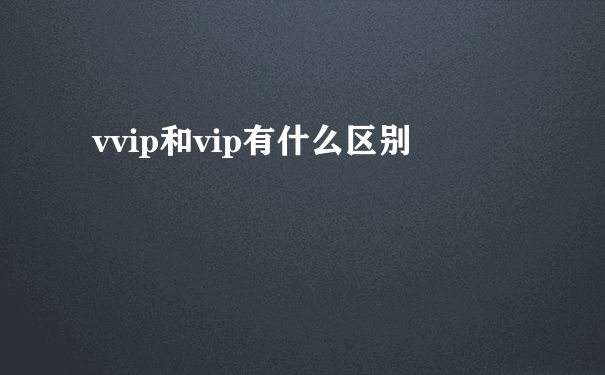 vvip和vip有什么区别