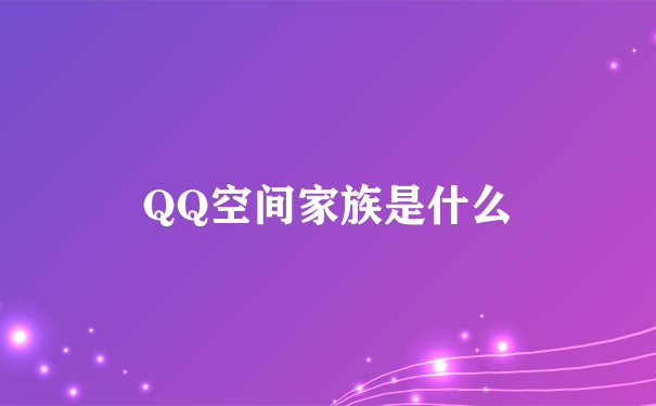 QQ空间家族是什么