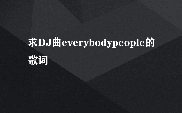 求DJ曲everybodypeople的歌词