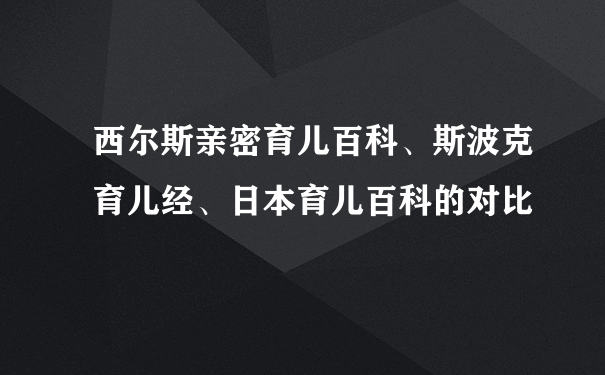 西尔斯亲密育儿百科、斯波克育儿经、日本育儿百科的对比