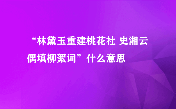 “林黛玉重建桃花社 史湘云偶填柳絮词”什么意思