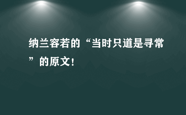 纳兰容若的“当时只道是寻常”的原文！