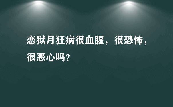 恋狱月狂病很血腥，很恐怖，很恶心吗？