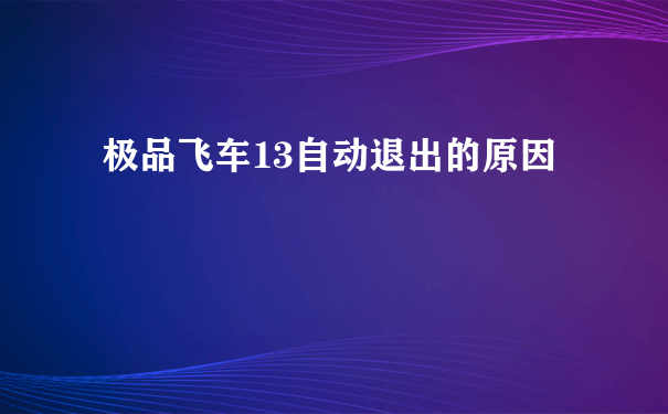 极品飞车13自动退出的原因