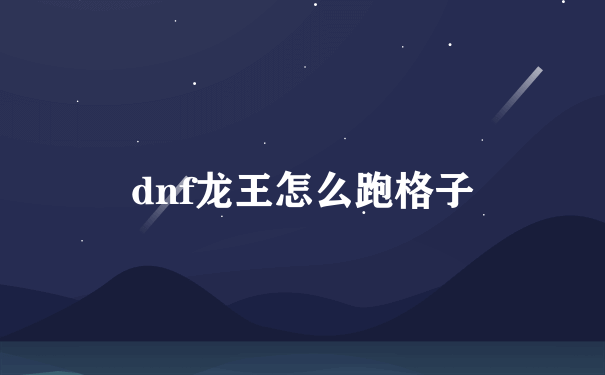 dnf龙王怎么跑格子