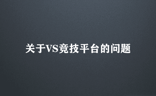 关于VS竞技平台的问题