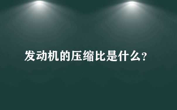 发动机的压缩比是什么？