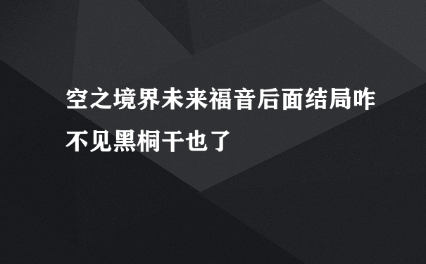 空之境界未来福音后面结局咋不见黑桐干也了