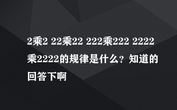 2乘2 22乘22 222乘222 2222乘2222的规律是什么？知道的回答下啊