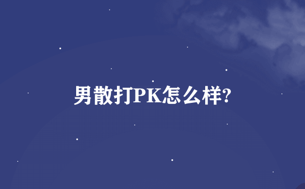 男散打PK怎么样?