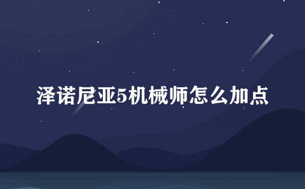 泽诺尼亚5机械师怎么加点