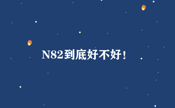 N82到底好不好！