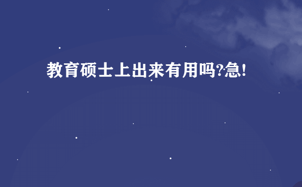 教育硕士上出来有用吗?急!