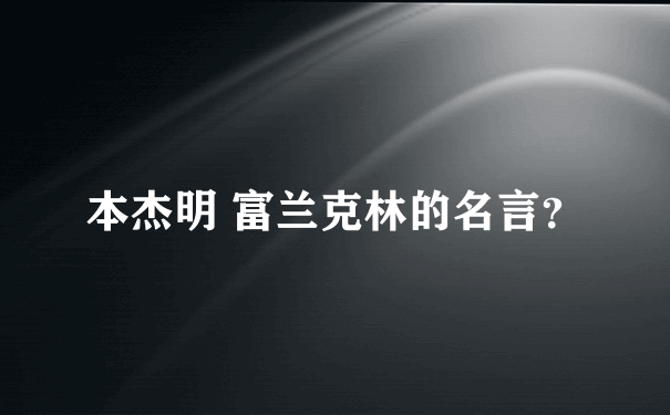 本杰明 富兰克林的名言？