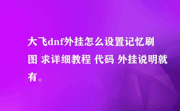 大飞dnf外挂怎么设置记忆刷图 求详细教程 代码 外挂说明就有。