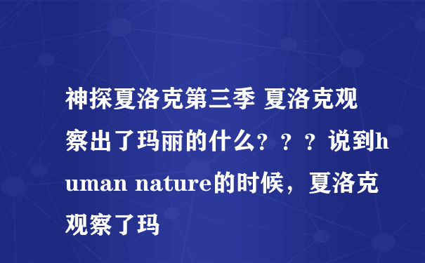 神探夏洛克第三季 夏洛克观察出了玛丽的什么？？？说到human nature的时候，夏洛克观察了玛