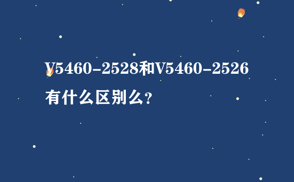 V5460-2528和V5460-2526有什么区别么？