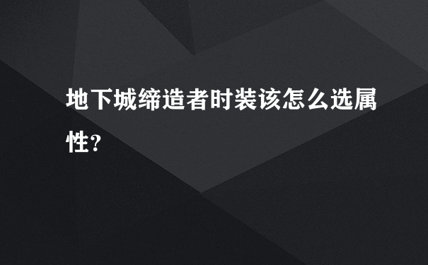 地下城缔造者时装该怎么选属性？