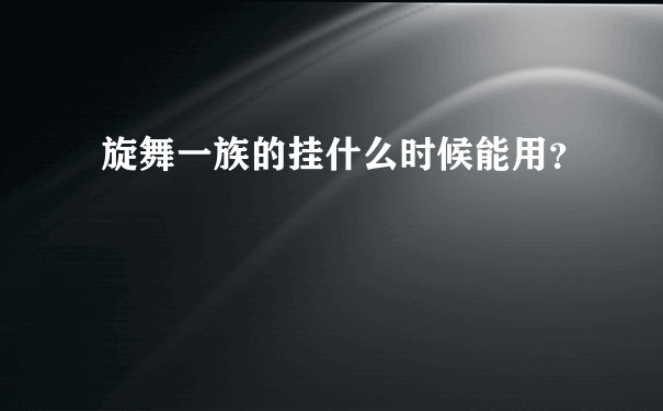 旋舞一族的挂什么时候能用？