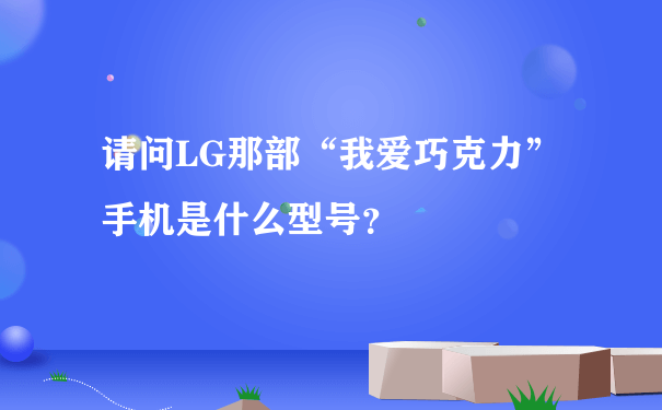 请问LG那部“我爱巧克力”手机是什么型号？