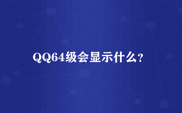 QQ64级会显示什么？