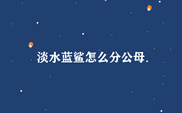 淡水蓝鲨怎么分公母