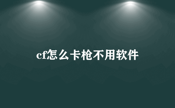 cf怎么卡枪不用软件