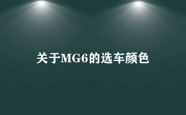 关于MG6的选车颜色