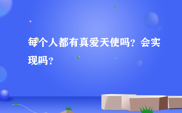 每个人都有真爱天使吗？会实现吗？