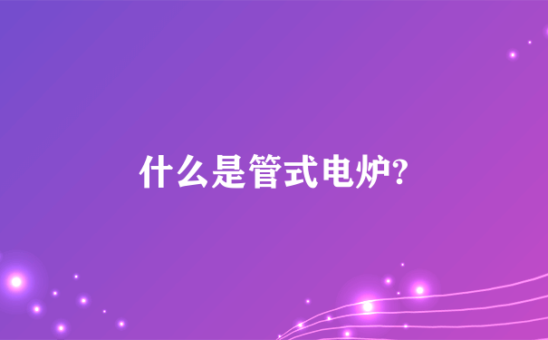 什么是管式电炉?