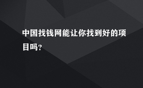 中国找钱网能让你找到好的项目吗？