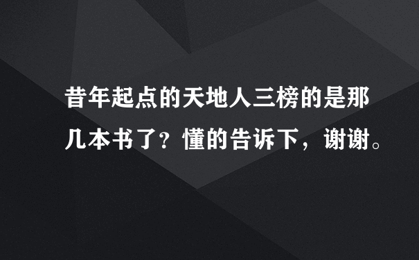 昔年起点的天地人三榜的是那几本书了？懂的告诉下，谢谢。